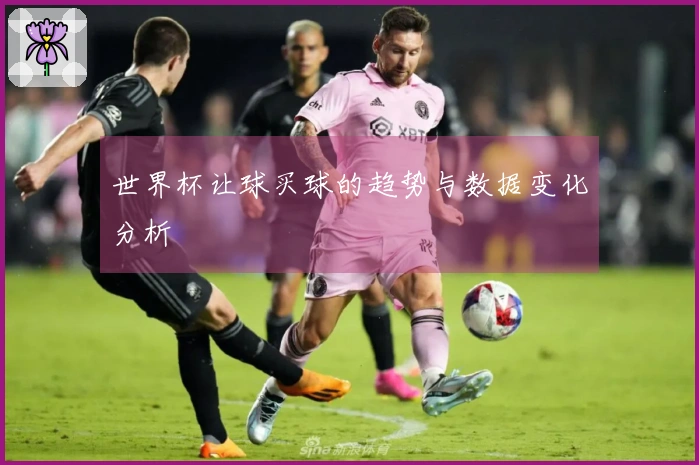 世界杯让球买球的趋势与数据变化分析