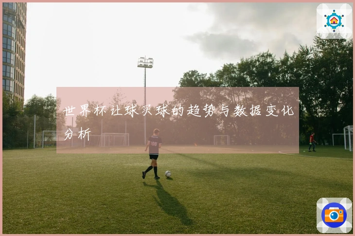世界杯让球买球的趋势与数据变化分析