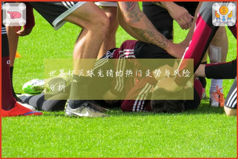 世界杯买球竞猜的热门走势与风险分析