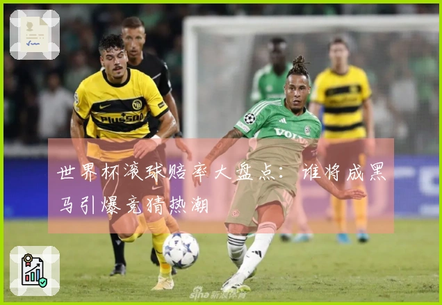 世界杯滚球赔率大盘点：谁将成黑马引爆竞猜热潮