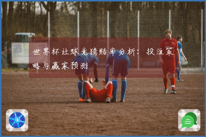 世界杯让球竞猜赔率分析：投注策略与赢家预测
