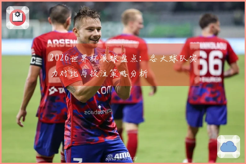 2026世界杯滚球盘点：各大球队实力对比与投注策略分析