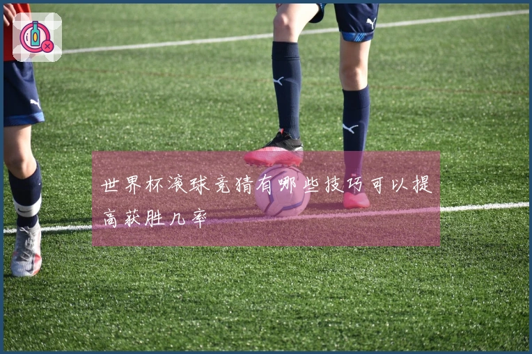 世界杯滚球竞猜有哪些技巧可以提高获胜几率